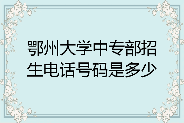 鄂州大学中专部招生电话号码是多少