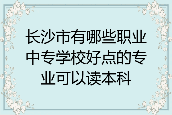 长沙市有哪些职业中专学校好点的专业可以读本科