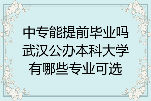 中专能提前毕业吗武汉公办本科大学有哪些专业可选