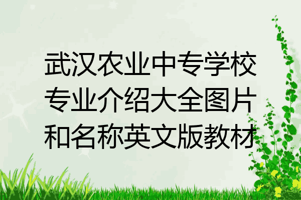 武汉农业中专学校专业介绍大全图片和名称英文版教材
