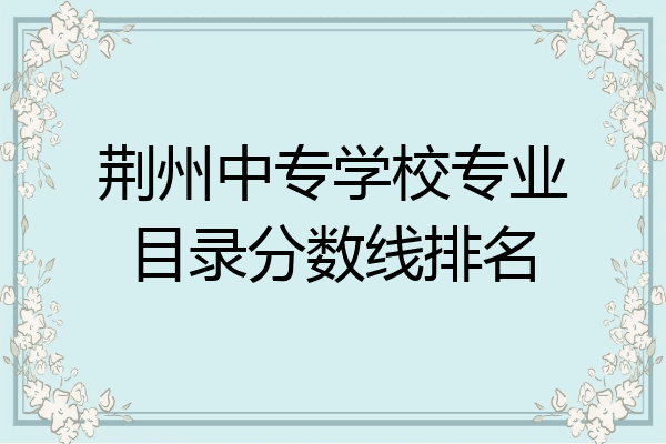 荆州中专学校专业目录分数线排名