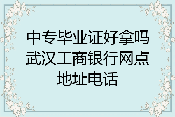 中专毕业证好拿吗武汉工商银行网点地址电话