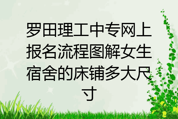 罗田理工中专网上报名流程图解女生宿舍的床铺多大尺寸