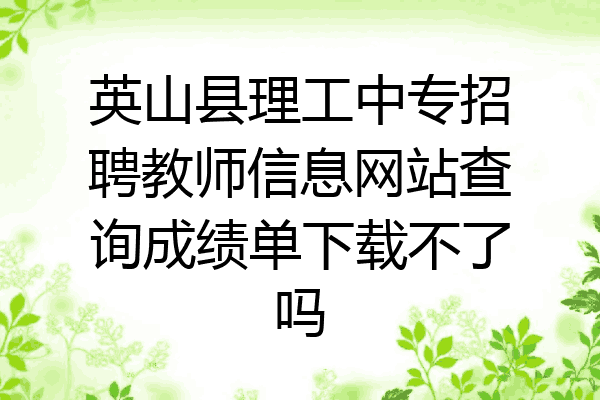英山县理工中专招聘教师信息网站查询成绩单下载不了吗