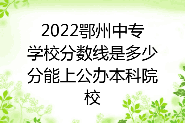 2022鄂州中专学校分数线是多少分能上公办本科院校