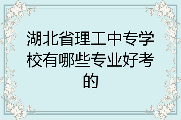 湖北省理工中专学校有哪些专业好考的
