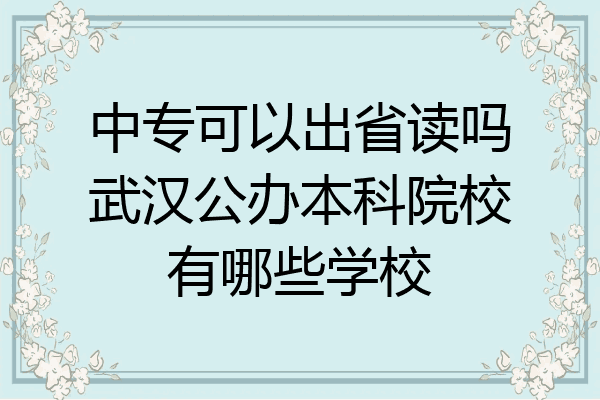 中专可以出省读吗武汉公办本科院校有哪些学校