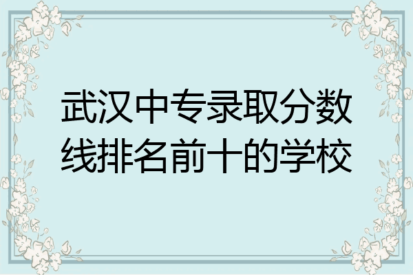 武汉中专录取分数线排名前十的学校