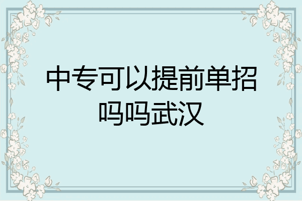 中专可以提前单招吗吗武汉