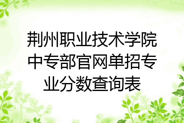 荆州职业技术学院中专部官网单招专业分数查询表