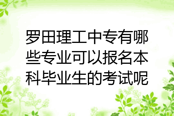 罗田理工中专有哪些专业可以报名本科毕业生的考试呢