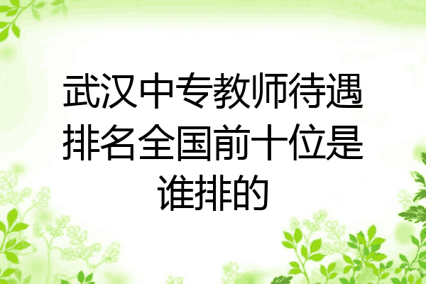 武汉中专教师待遇排名全国前十位是谁排的
