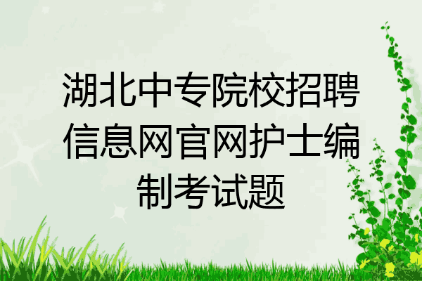 湖北中专院校招聘信息网官网护士编制考试题