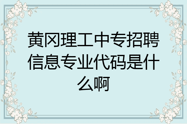 黄冈理工中专招聘信息专业代码是什么啊