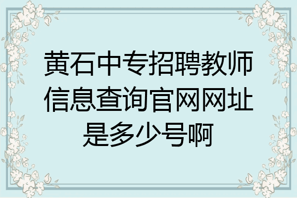 黄石中专招聘教师信息查询官网网址是多少号啊