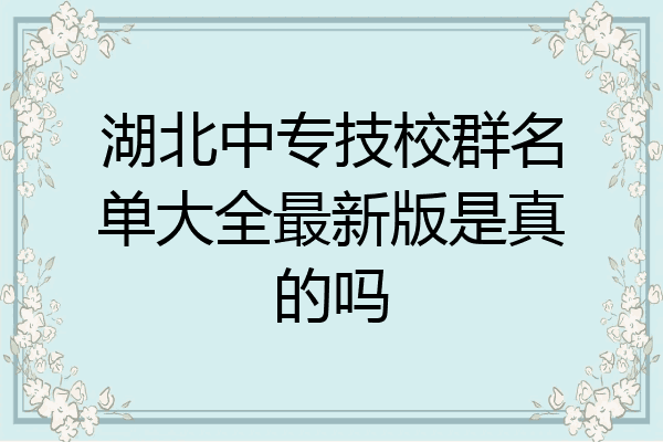 湖北中专技校群名单大全最新版是真的吗