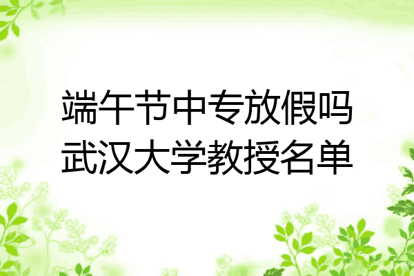 端午节中专放假吗武汉大学教授名单