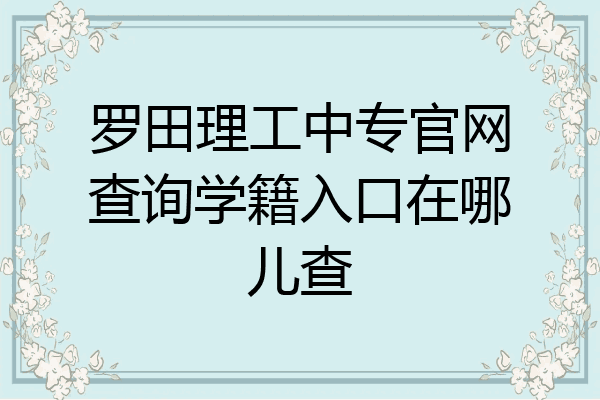 罗田理工中专官网查询学籍入口在哪儿查