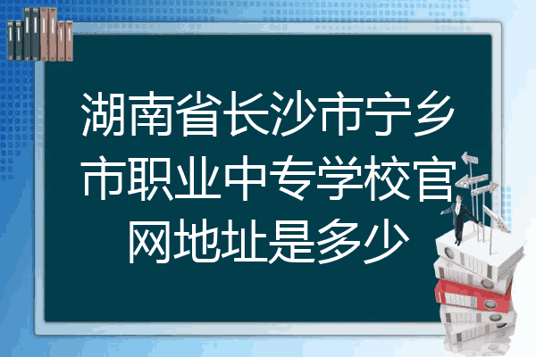 湖南省长沙市宁乡市职业中专学校官网地址是多少