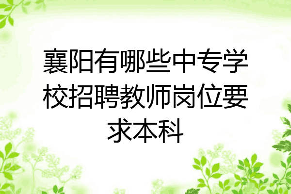 襄阳有哪些中专学校招聘教师岗位要求本科