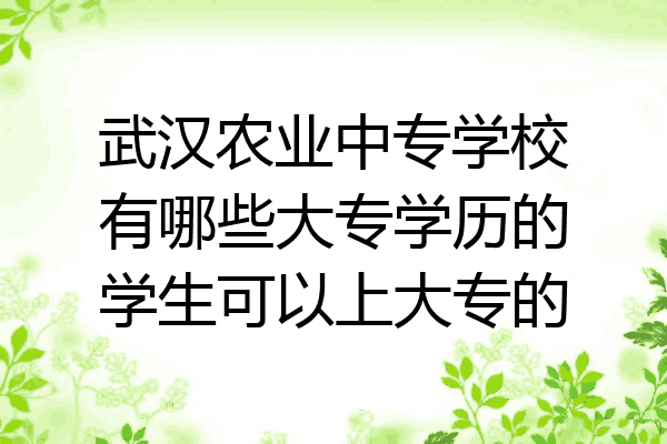 武汉农业中专学校有哪些大专学历的学生可以上大专的