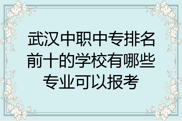 武汉中职中专排名前十的学校有哪些专业可以报考