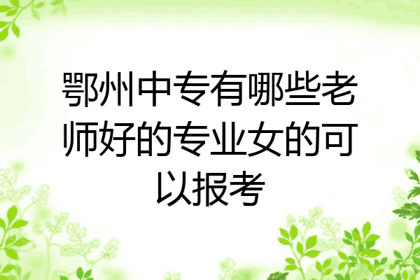 鄂州中专有哪些老师好的专业女的可以报考