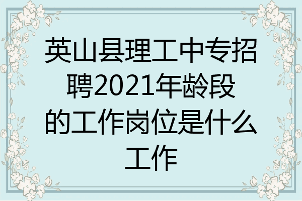 英山县理工中专招聘2021年龄段的工作岗位是什么工作