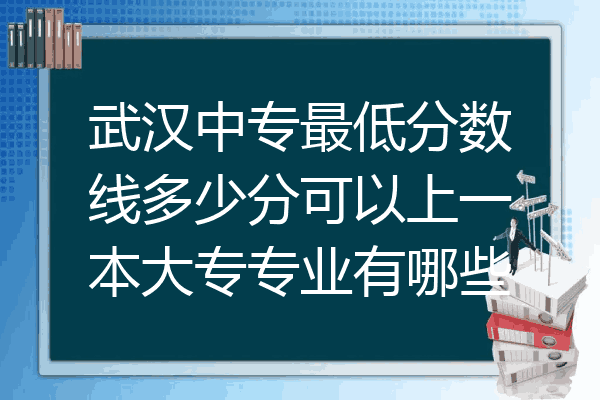 武汉中专最低分数线多少分可以上一本大专专业有哪些
