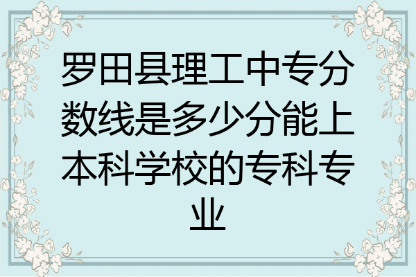 罗田县理工中专分数线是多少分能上本科学校的专科专业