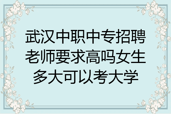 武汉中职中专招聘老师要求高吗女生多大可以考大学
