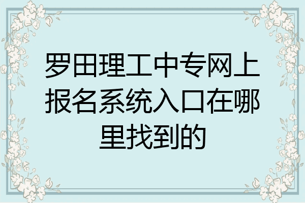 罗田理工中专网上报名系统入口在哪里找到的
