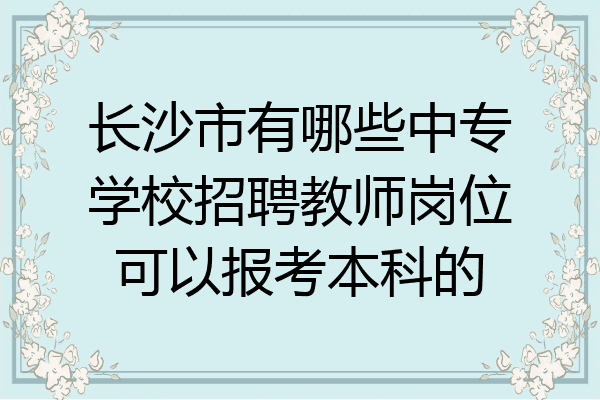 长沙市有哪些中专学校招聘教师岗位可以报考本科的