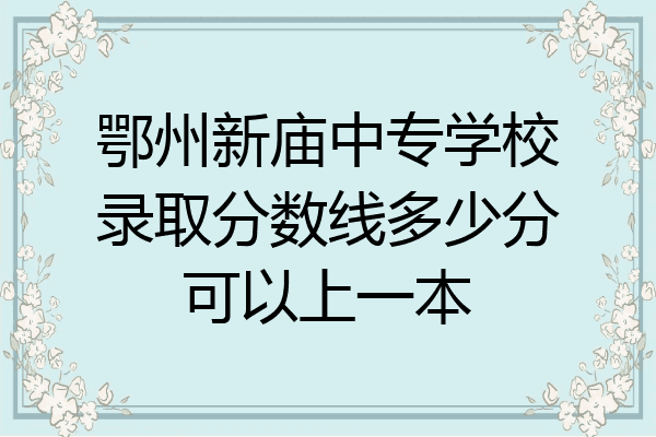 鄂州新庙中专学校录取分数线多少分可以上一本