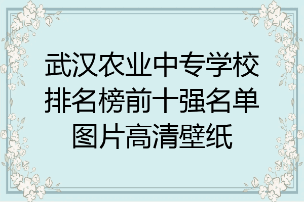 武汉农业中专学校排名榜前十强名单图片高清壁纸