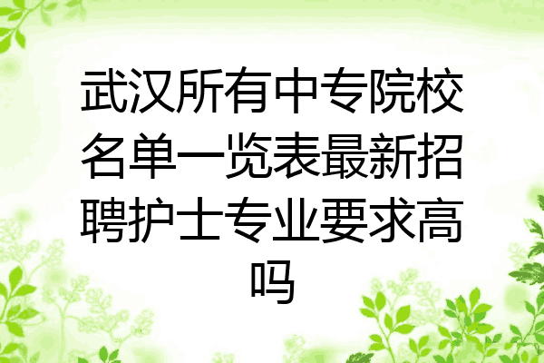 武汉所有中专院校名单一览表最新招聘护士专业要求高吗