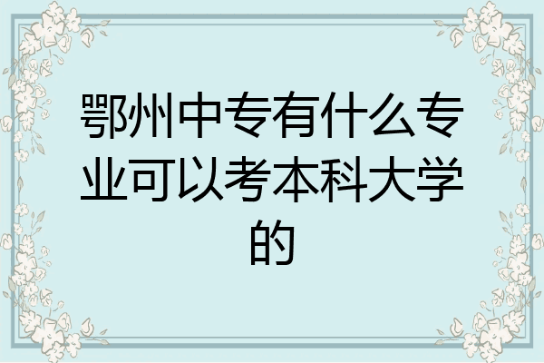 鄂州中专有什么专业可以考本科大学的