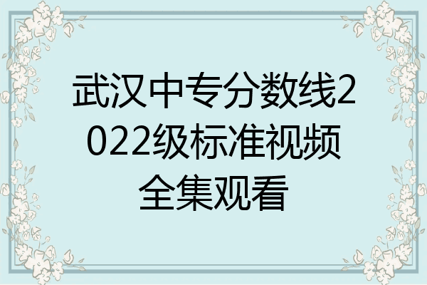 武汉中专分数线2022级标准视频全集观看