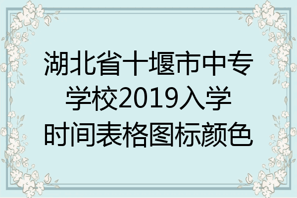 湖北省十堰市中专学校2019入学时间表格图标颜色