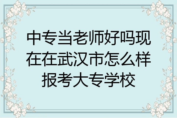 中专当老师好吗现在在武汉市怎么样报考大专学校