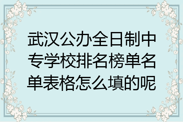 武汉公办全日制中专学校排名榜单名单表格怎么填的呢