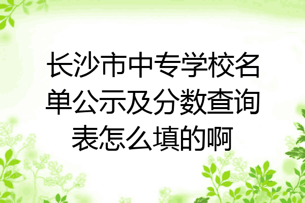 长沙市中专学校名单公示及分数查询表怎么填的啊
