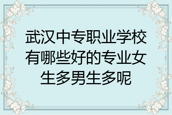 武汉中专职业学校有哪些好的专业女生多男生多呢
