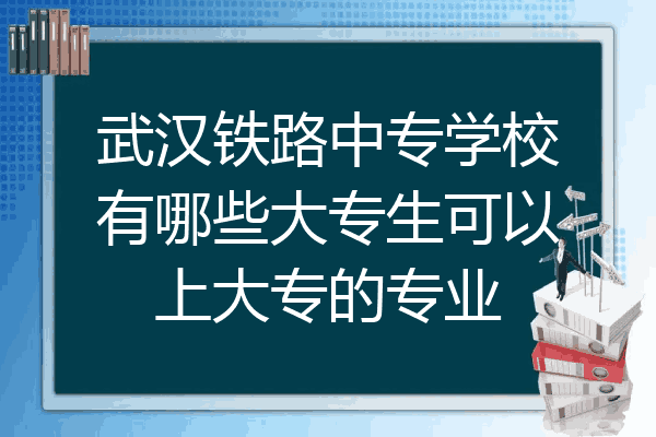 武汉铁路中专学校有哪些大专生可以上大专的专业