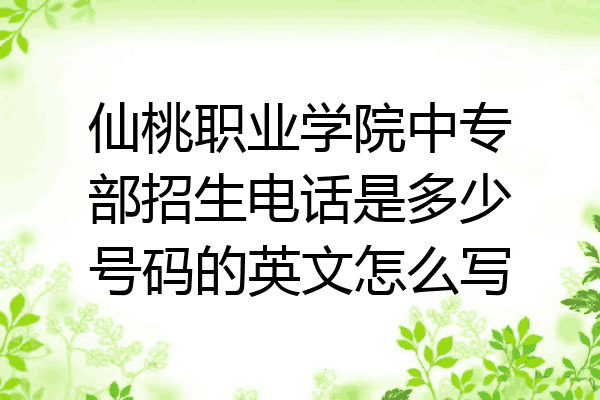 仙桃职业学院中专部招生电话是多少号码的英文怎么写