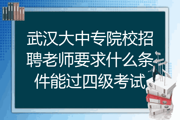 武汉大中专院校招聘老师要求什么条件能过四级考试