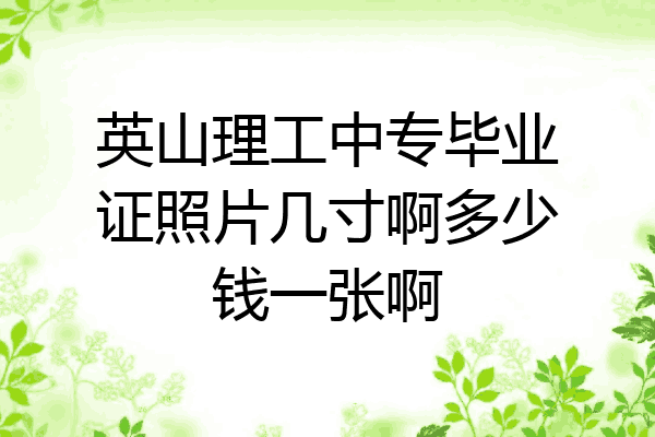 英山理工中专毕业证照片几寸啊多少钱一张啊