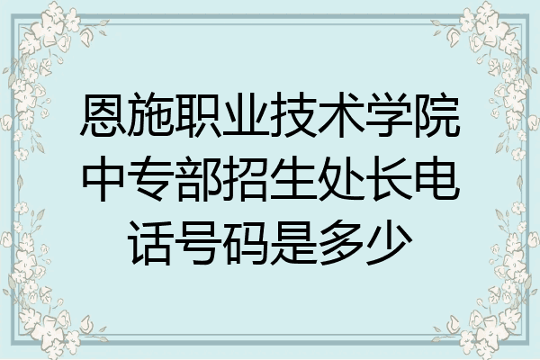 恩施职业技术学院中专部招生处长电话号码是多少