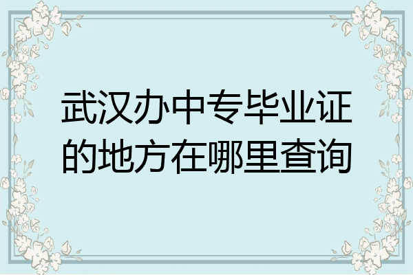 武汉办中专毕业证的地方在哪里查询