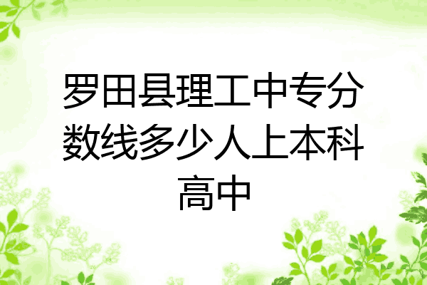 罗田县理工中专分数线多少人上本科高中